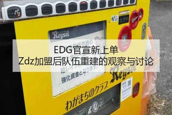 EDG官宣新上单 Zdz加盟后队伍重建的观察与讨论