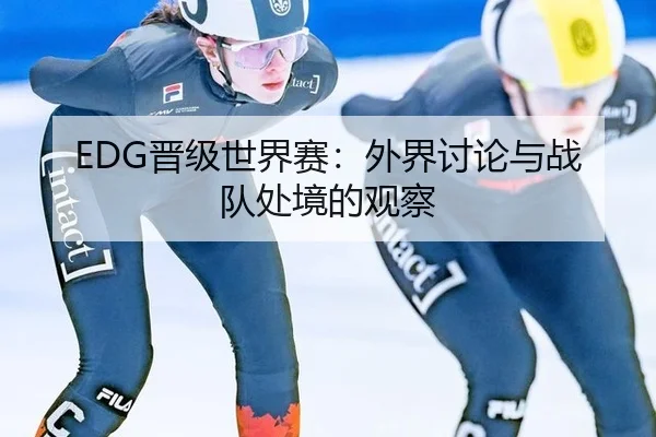 EDG晋级世界赛：外界讨论与战队处境的观察
